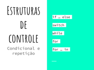 Estruturas
de
controle
Condicional e
repetição
if … else
switch
while
for
for … in
 