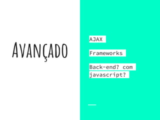Avançado
AJAX
Frameworks
Back-end? com
javascript?
 