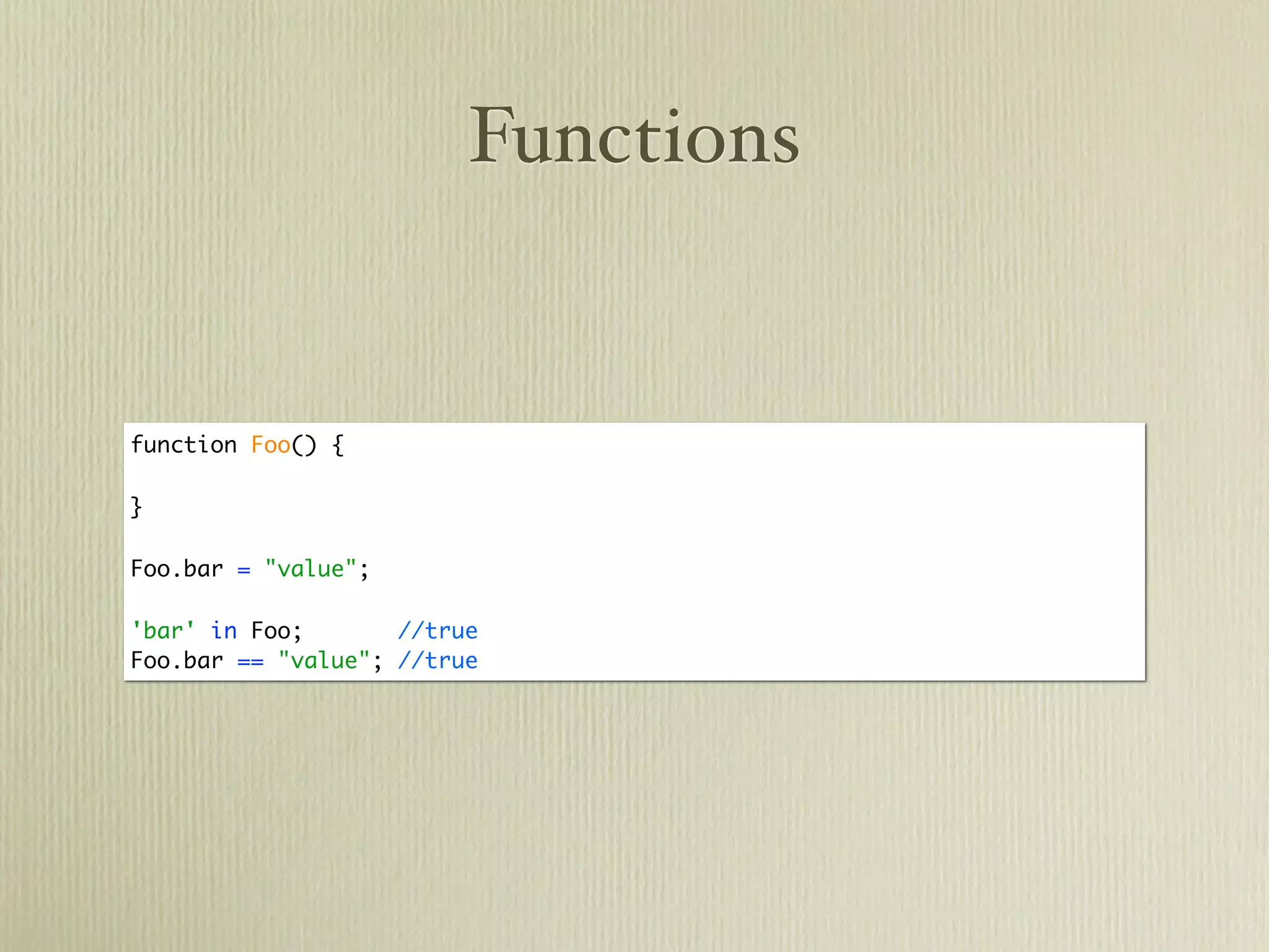 Functions


function Foo() {

}

Foo.bar = "value";

'bar' in Foo;       //true
Foo.bar == "value"; //true
 