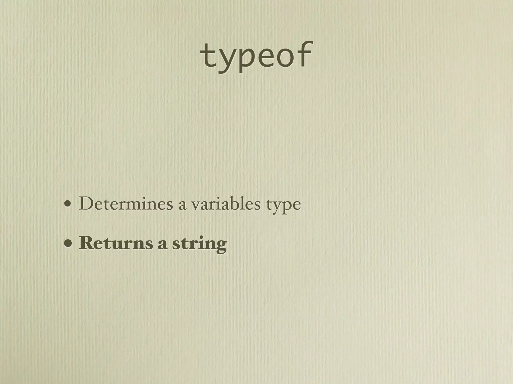 typeof



• Determines a variables type
• Returns a string
 