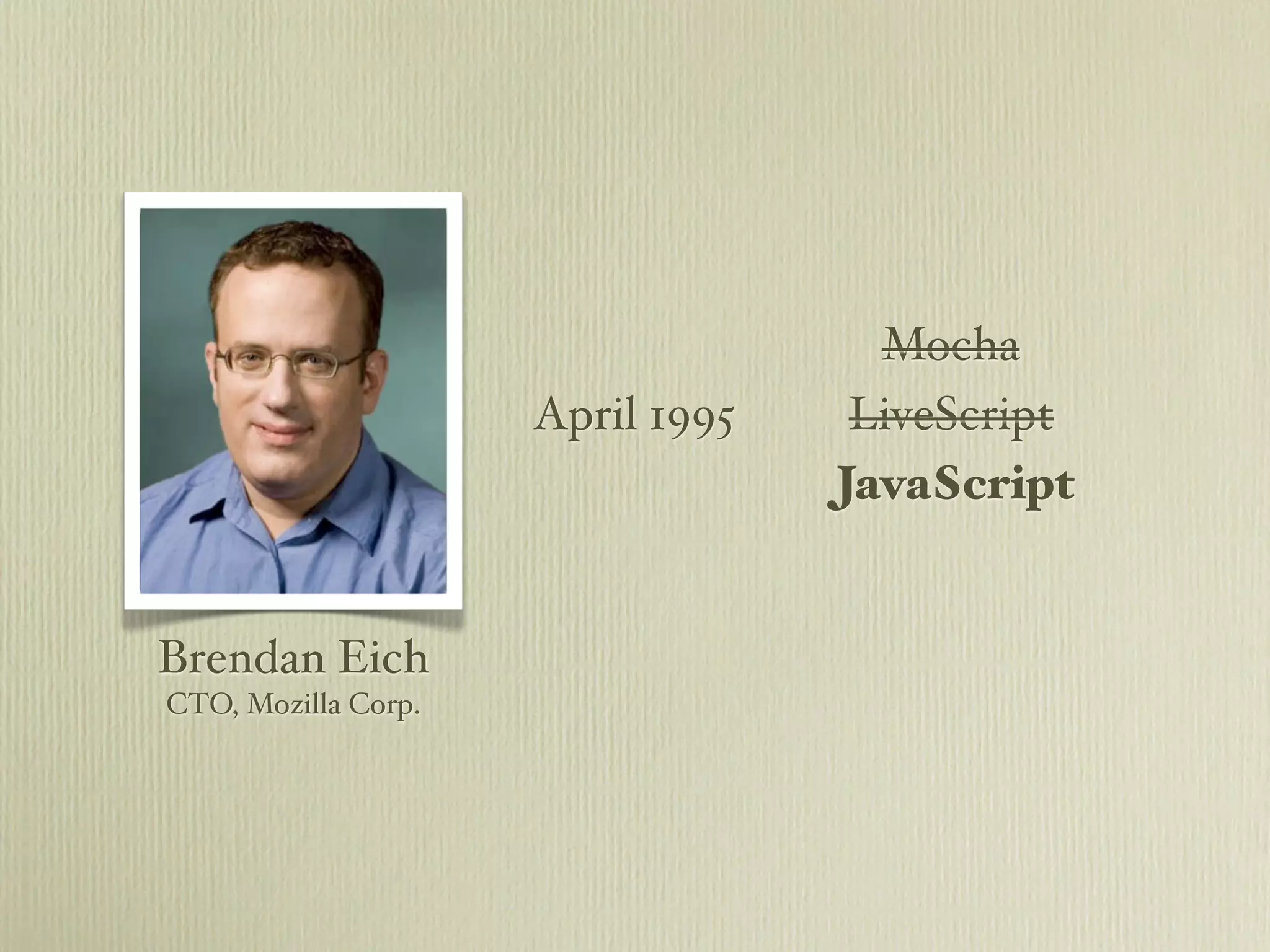Mocha
                     April 1995    LiveScript
                                  JavaScript


Brendan Eich
CTO, Mozilla Corp.
 