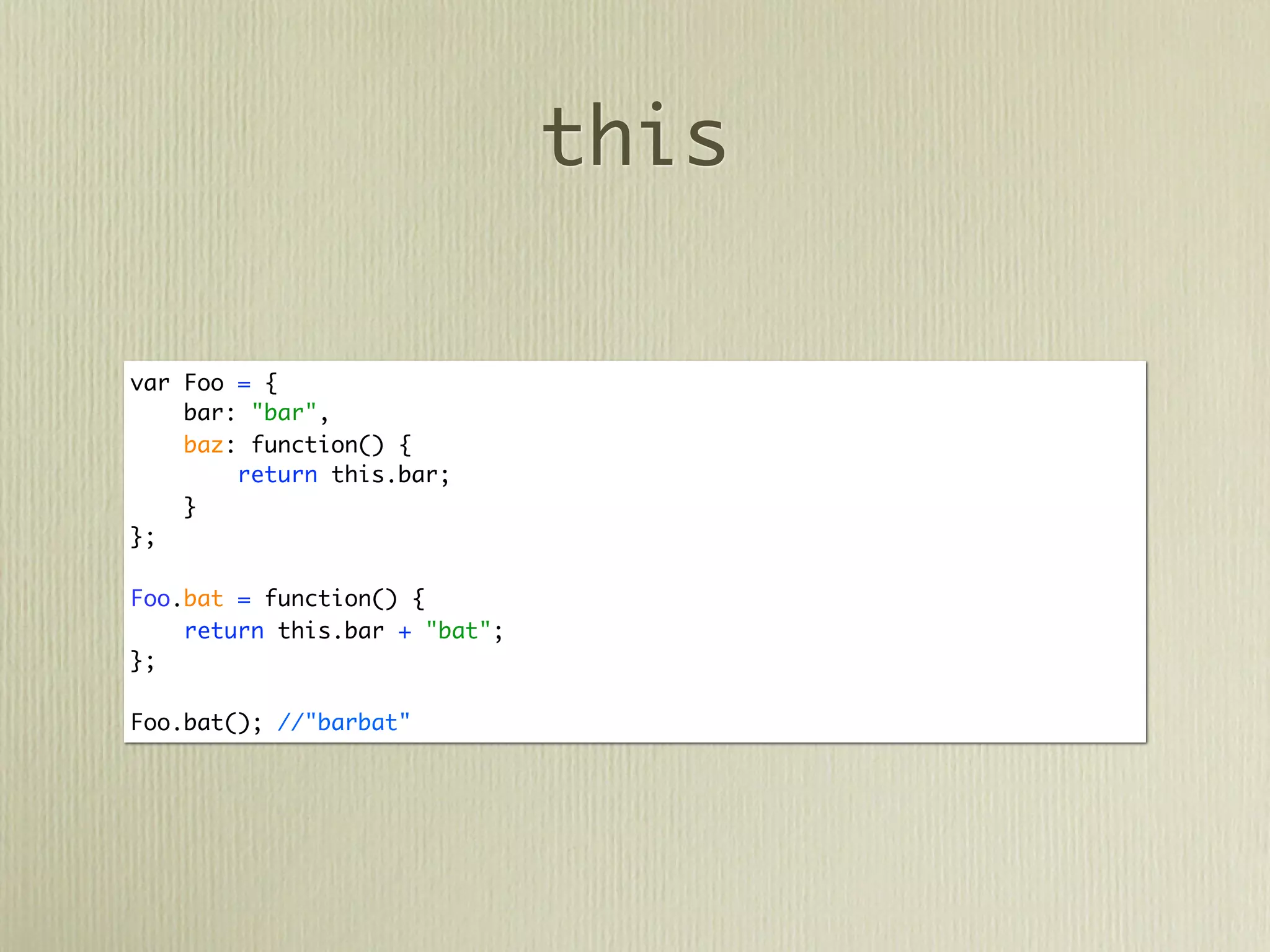 this

var Foo = {
    bar: "bar",
    baz: function() {
        return this.bar;
    }
};

Foo.bat = function() {
    return this.bar + "bat";
};

Foo.bat(); //"barbat"
 