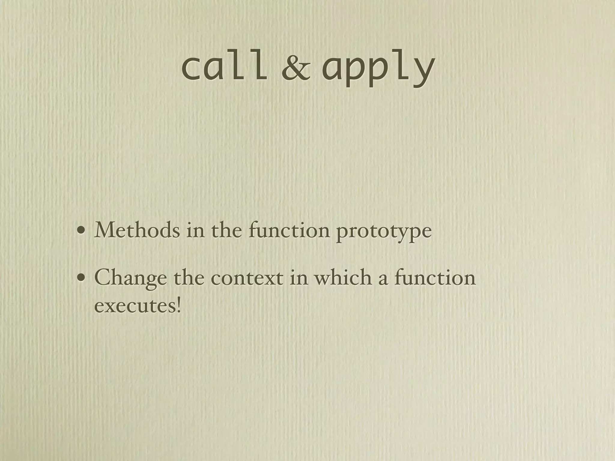 call & apply



• Methods in the function prototype
• Change the context in which a function
 executes!
 