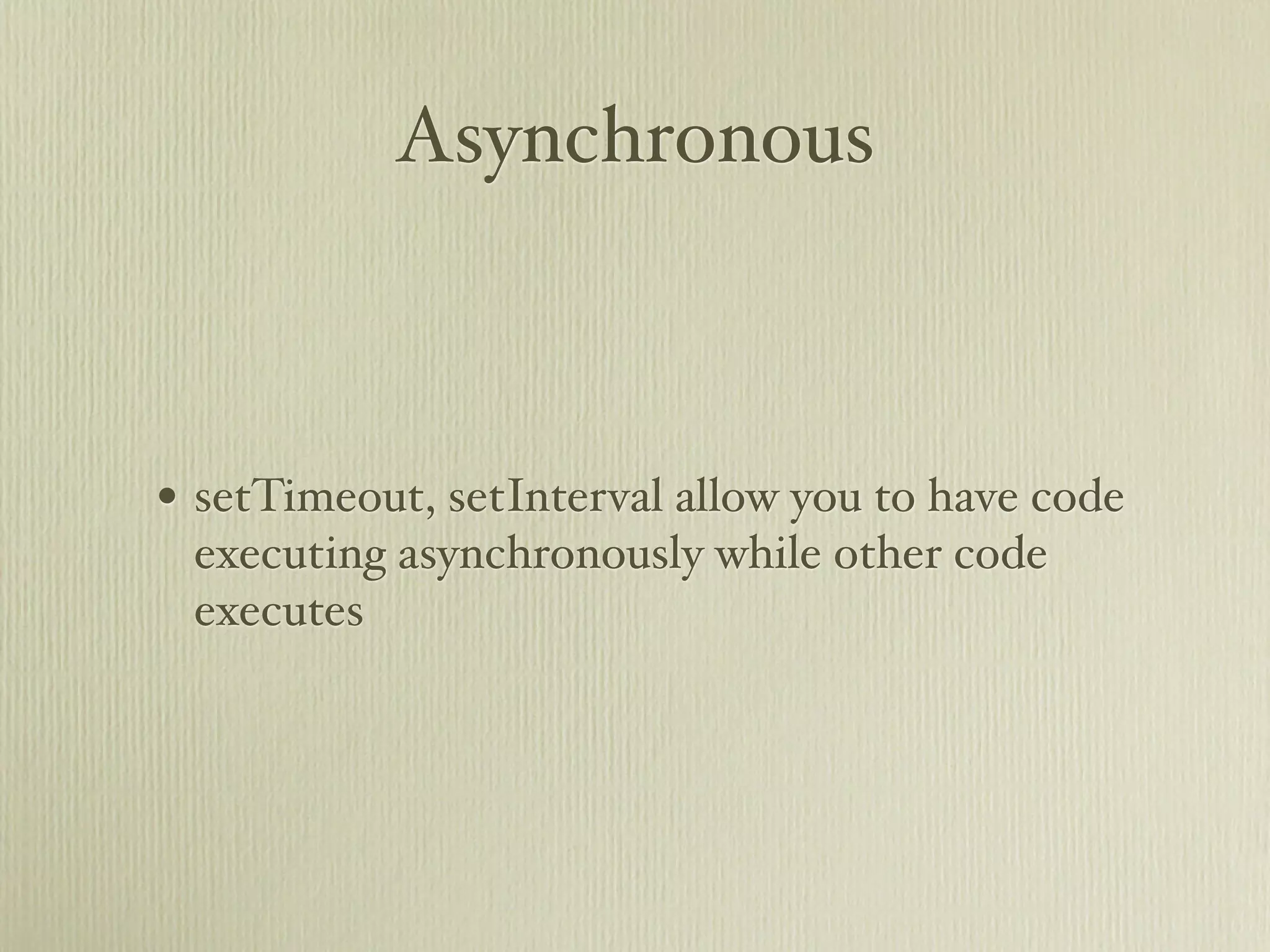 Asynchronous



• setTimeout, setInterval allow you to have code
 executing asynchronously while other code
 executes
 