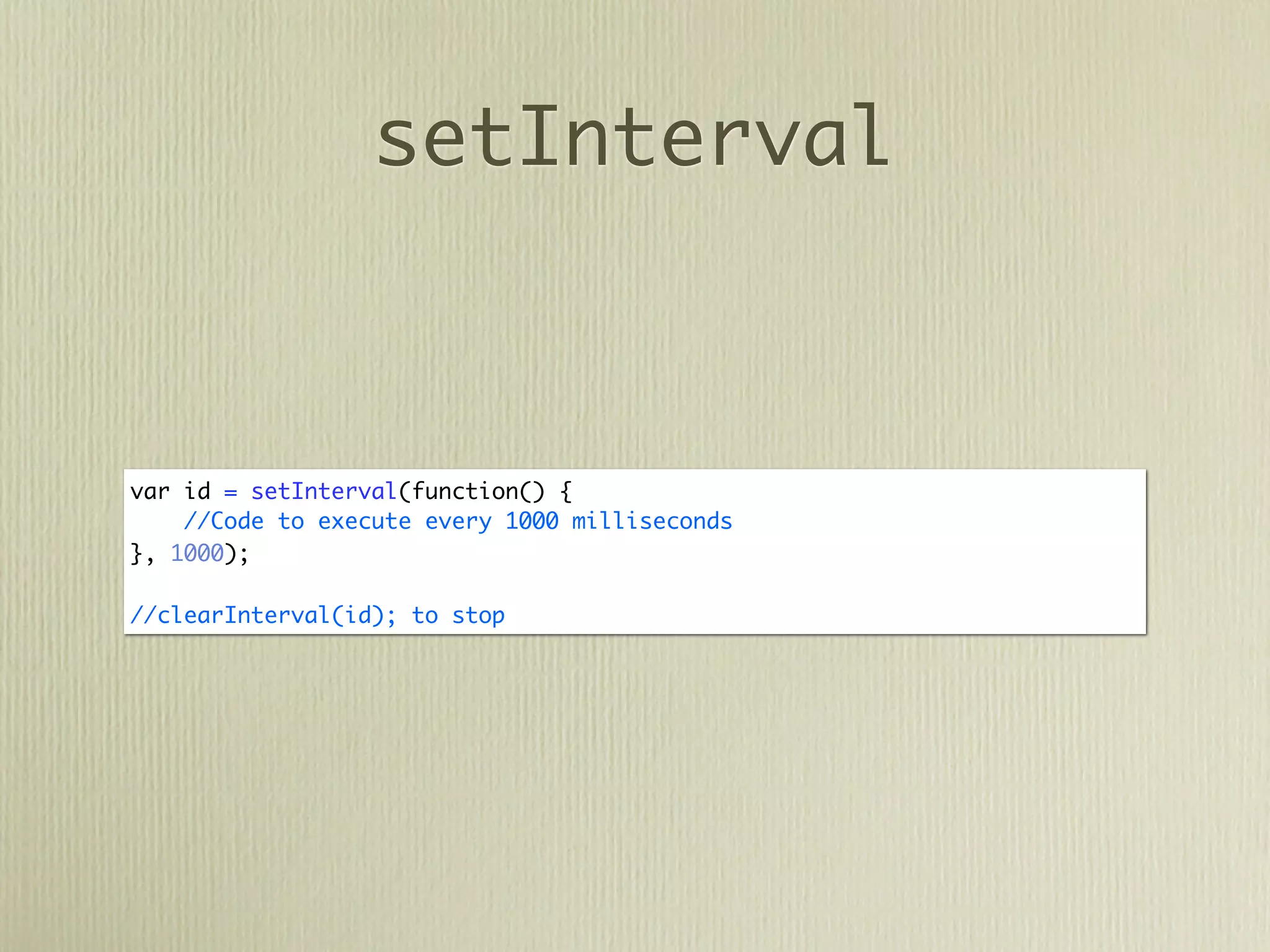 setInterval



var id = setInterval(function() {
    //Code to execute every 1000 milliseconds
}, 1000);

//clearInterval(id); to stop
 