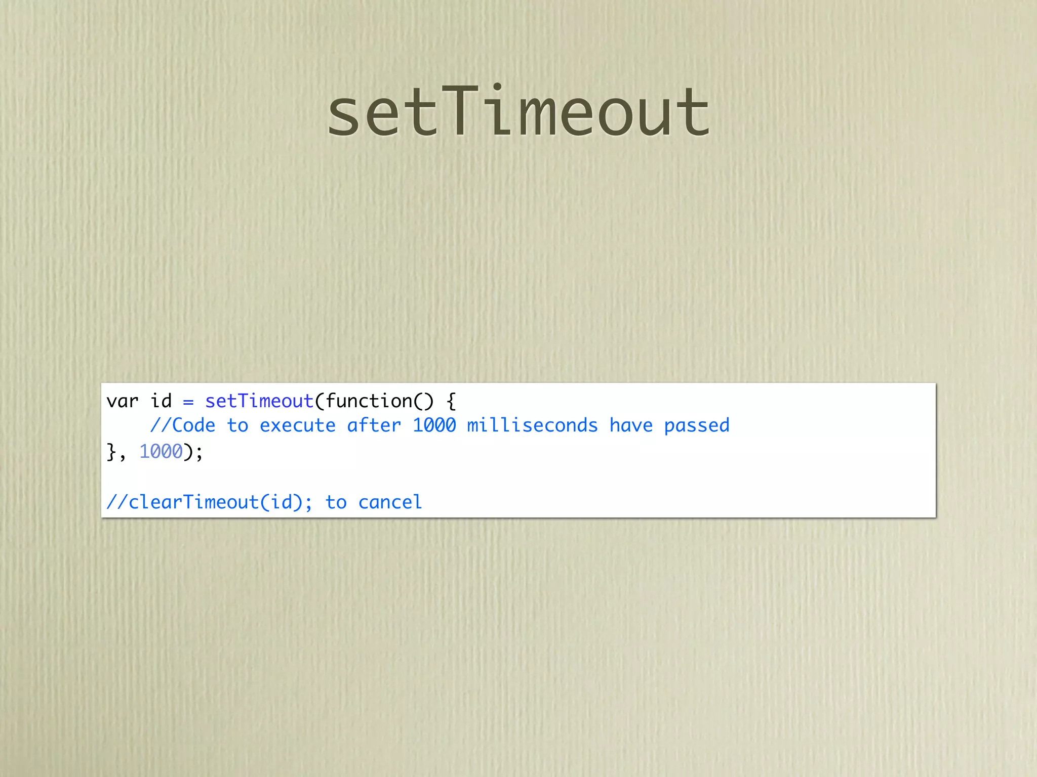 setTimeout



var id = setTimeout(function() {
    //Code to execute after 1000 milliseconds have passed
}, 1000);

//clearTimeout(id); to cancel
 
