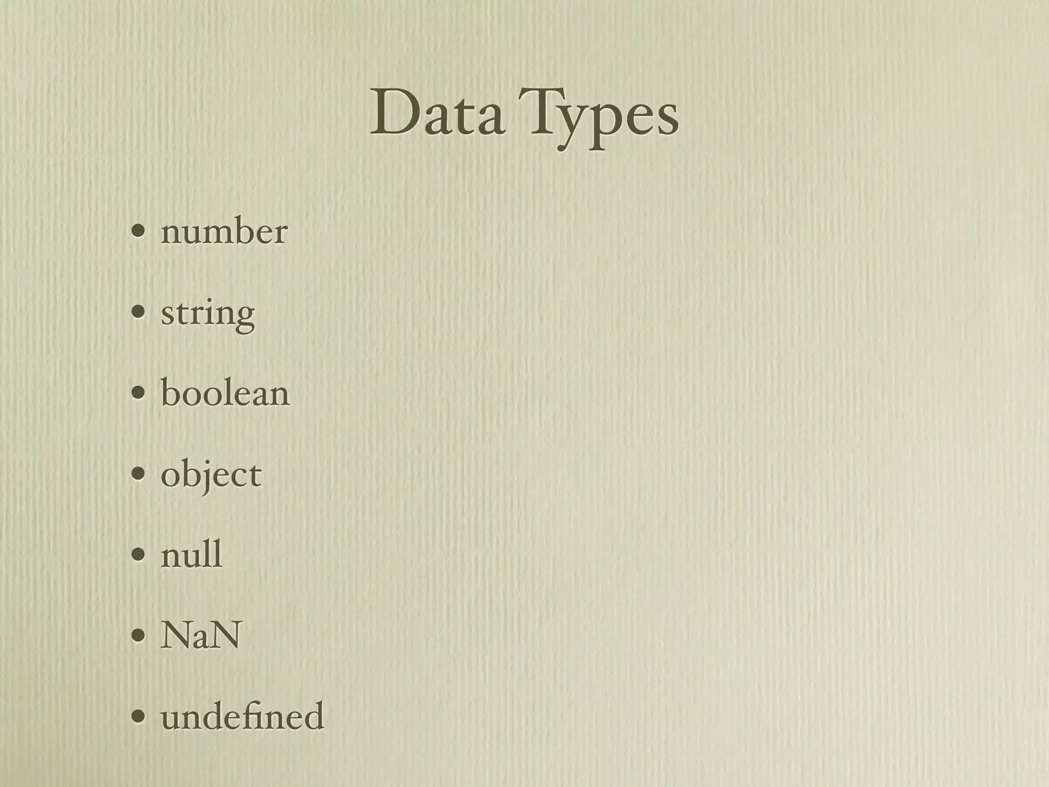 Data Types
• number
• string
• boolean
• object
• null
• NaN
• undeﬁned
 