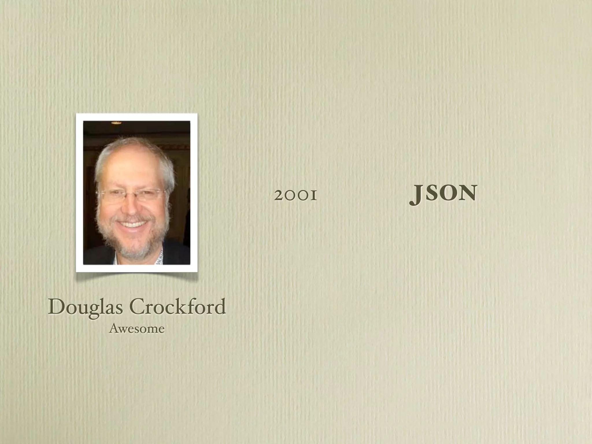 2001   JSON




Douglas Crockford
     Awesome
 