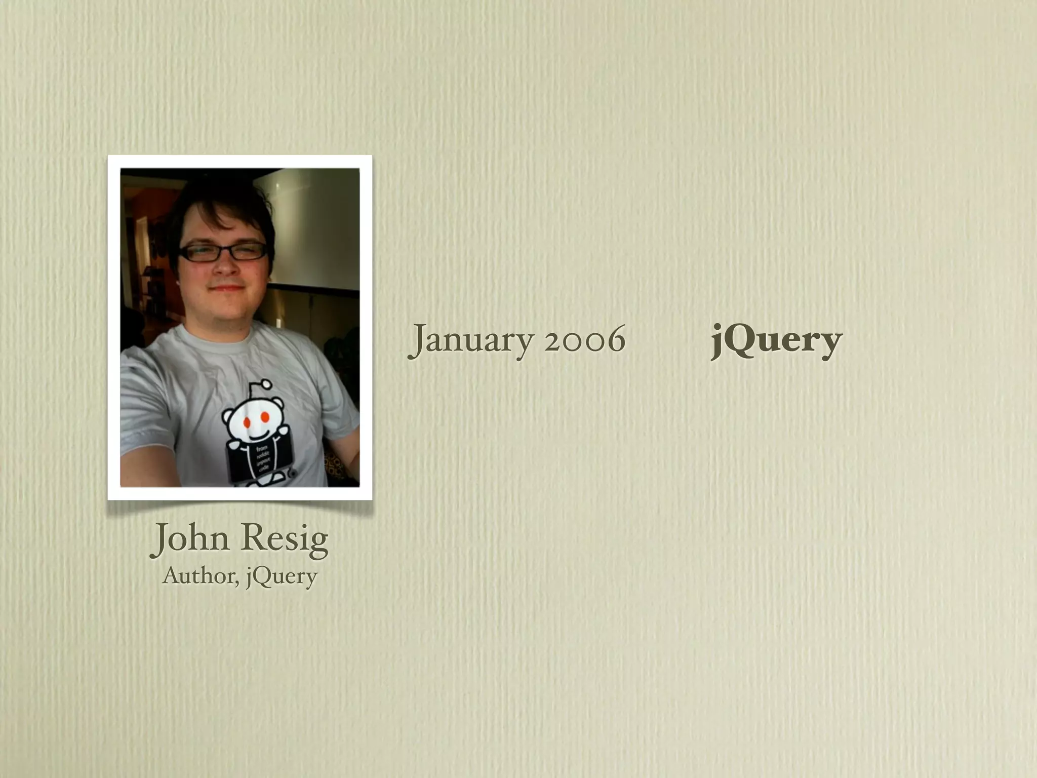 January 2006   jQuery




John Resig
Author, jQuery
 