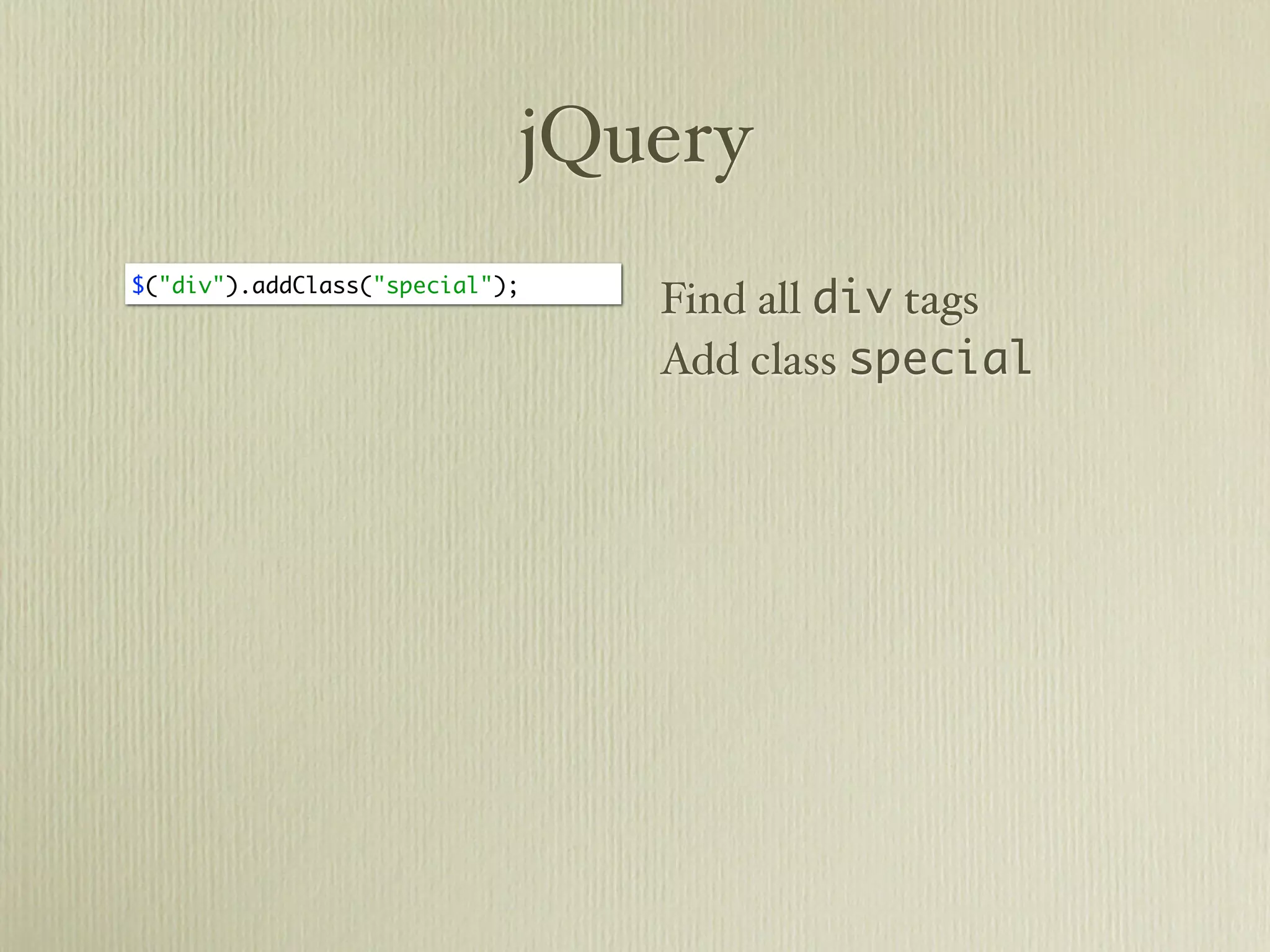 jQuery
$("div").addClass("special");
                                Find all div tags
                                Add class special
 