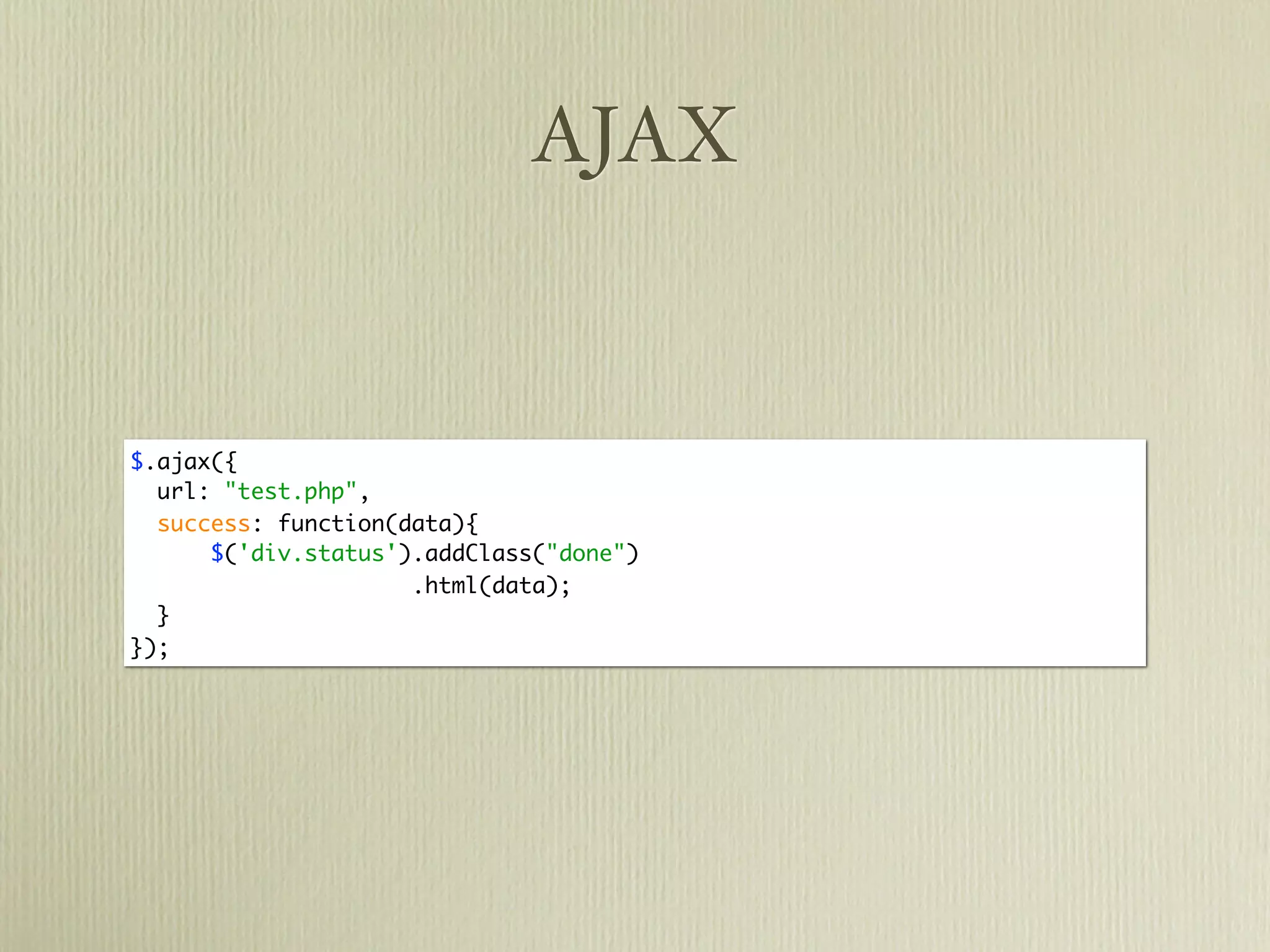 AJAX


$.ajax({
  url: "test.php",
  success: function(data){
      $('div.status').addClass("done")
                     .html(data);
  }
});
 