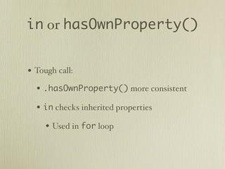 in or hasOwnProperty()


• Tough call:
  • .hasOwnProperty() more consistent
  • in checks inherited properties
     • Used in for loop
 