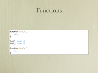Functions


function Foo() {
    //...
}

Foo(); //valid
Bar(); //valid

function Bar() {
    //...
}
 