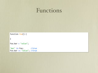 Functions


function Foo() {

}

Foo.bar = "value";

'bar' in Foo;       //true
Foo.bar == "value"; //true
 