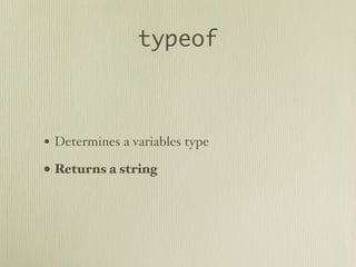 typeof



• Determines a variables type
• Returns a string
 