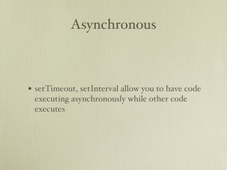 Asynchronous



• setTimeout, setInterval allow you to have code
 executing asynchronously while other code
 executes
 