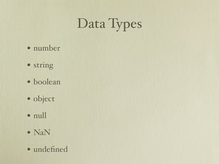 Data Types
• number
• string
• boolean
• object
• null
• NaN
• undeﬁned
 