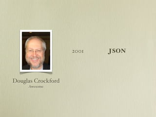 2001   JSON




Douglas Crockford
     Awesome
 