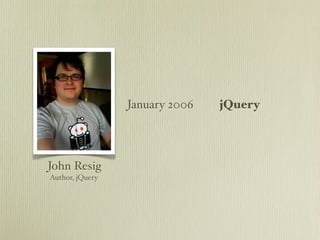 January 2006   jQuery




John Resig
Author, jQuery
 