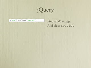jQuery
$("div").addClass("special");
                                Find all div tags
                                Add class special
 