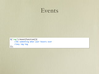 Events



$('img').hover(function(){
    //Do something when user hovers over
    //any img tag
});
 