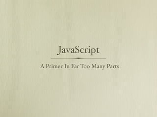JavaScript
A Primer In Far Too Many Parts
 