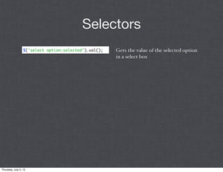Selectors
                  $('select option:selected').val();   Gets the value of the selected option
                                                       in a select box




Thursday, July 5, 12
 