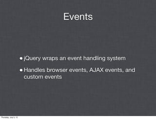 Events



                       • jQuery wraps an event handling system
                       • Handles browser events, AJAX events, and
                        custom events




Thursday, July 5, 12
 