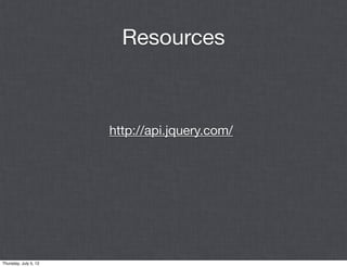 Resources



                       http://api.jquery.com/




Thursday, July 5, 12
 