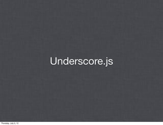 Underscore.js




Thursday, July 5, 12
 