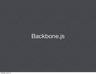 Backbone.js




Thursday, July 5, 12
 