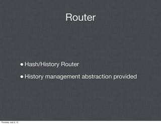 Router



                       • Hash/History Router
                       • History management abstraction provided




Thursday, July 5, 12
 