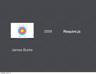 2009   Require.js




                       James Burke




Thursday, July 5, 12
 