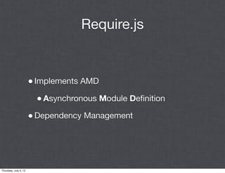 Require.js


                       • Implements AMD
                        • Asynchronous Module Deﬁnition
                       • Dependency Management



Thursday, July 5, 12
 