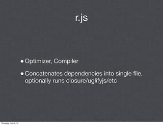 r.js



                       • Optimizer, Compiler
                       • Concatenates dependencies into single ﬁle,
                        optionally runs closure/uglifyjs/etc




Thursday, July 5, 12
 