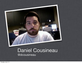 Daniel Cousineau
                       @dcousineau

Thursday, July 5, 12
 