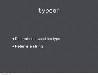 typeof



                       • Determines a variables type
                       • Returns a string




Thursday, July 5, 12
 