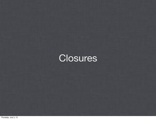 Closures




Thursday, July 5, 12
 