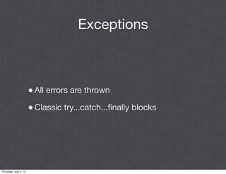 Exceptions



                       • All errors are thrown
                       • Classic try...catch...ﬁnally blocks




Thursday, July 5, 12
 