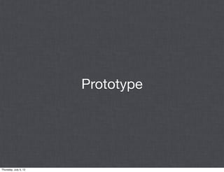 Prototype




Thursday, July 5, 12
 