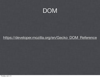 DOM



    https://developer.mozilla.org/en/Gecko_DOM_Reference




Thursday, July 5, 12
 