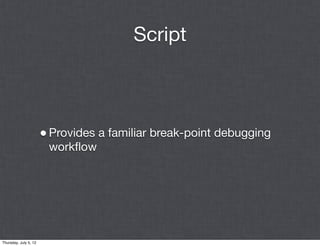 Script



                       • Provides a familiar break-point debugging
                        workﬂow




Thursday, July 5, 12
 