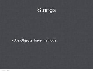 Strings




                       • Are Objects, have methods




Thursday, July 5, 12
 