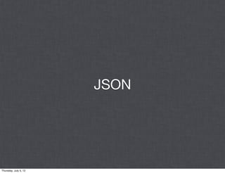 JSON




Thursday, July 5, 12
 