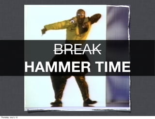 BREAK
                       HAMMER TIME


Thursday, July 5, 12
 