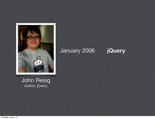 January 2006   jQuery




                       John Resig
                       Author, jQuery




Thursday, July 5, 12
 