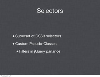 Selectors


                       • Superset of CSS3 selectors
                       • Custom Pseudo-Classes
                         • Filters in jQuery parlance




Thursday, July 5, 12
 