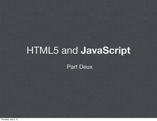 HTML5 and JavaScript
                              Part Deux




Thursday, July 5, 12
 