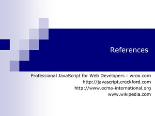 References
Professional JavaScript for Web Developers – wrox.com
http://javascript.crockford.com
http://www.ecma-international.org
www.wikipedia.com
 