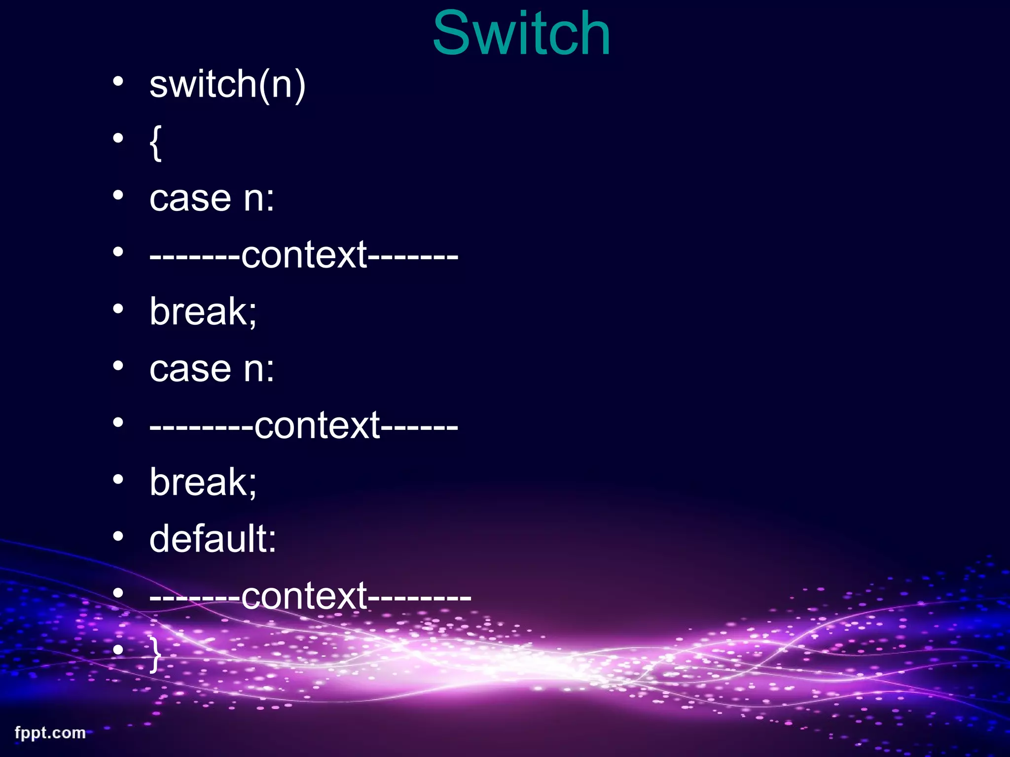 Switch
• switch(n)
• {
• case n:
• -------context-------
• break;
• case n:
• --------context------
• break;
• default:
• -------context--------
• }
 